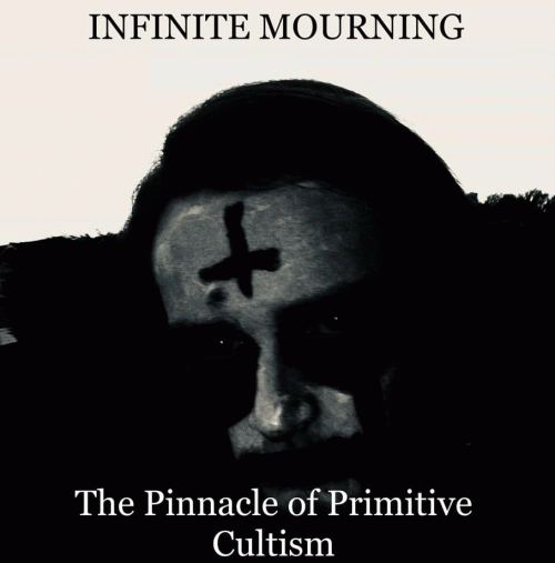 Infinite Mourning : The Pinnacle of Primitive Cultism Infinite Mourning : The Pinnacle of Primitive Cultism
